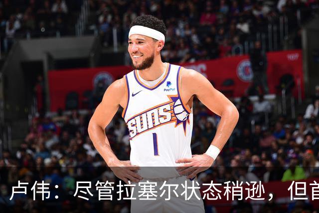 卢伟：尽管拉塞尔状态稍逊，但首战值得期待