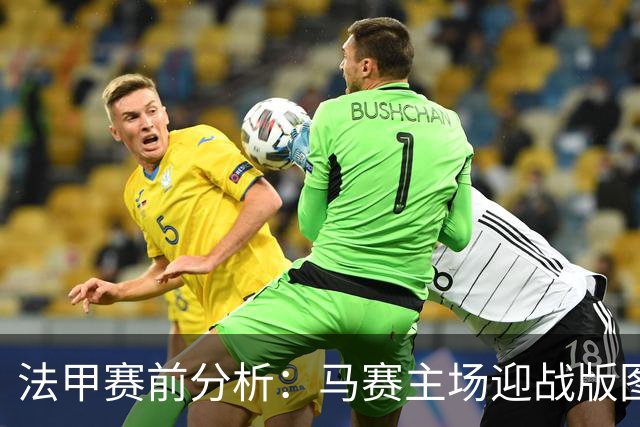 法甲赛前分析：马赛主场迎战版图重整的斯特拉斯堡